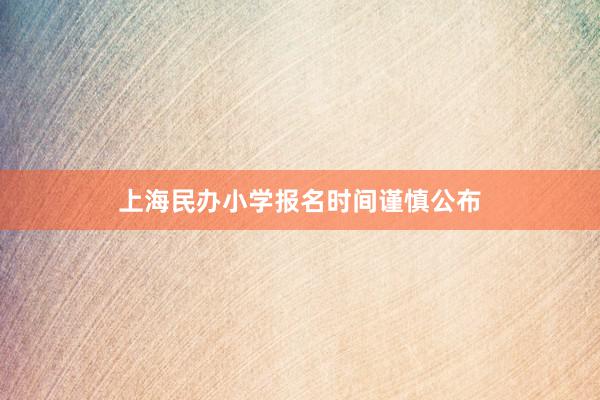 上海民办小学报名时间谨慎公布