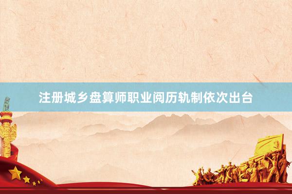 注册城乡盘算师职业阅历轨制依次出台