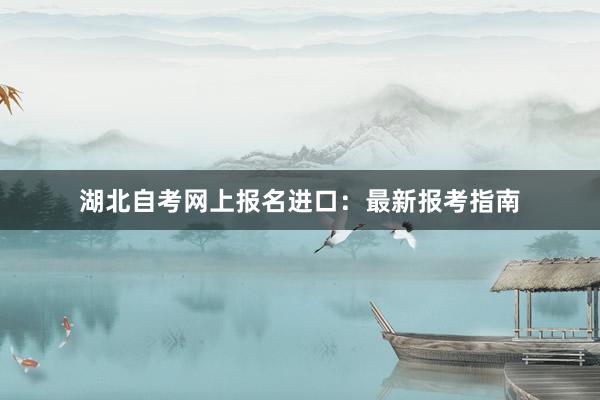湖北自考网上报名进口：最新报考指南