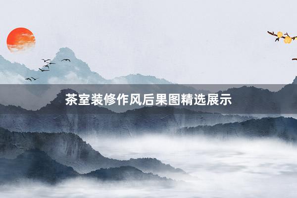 茶室装修作风后果图精选展示