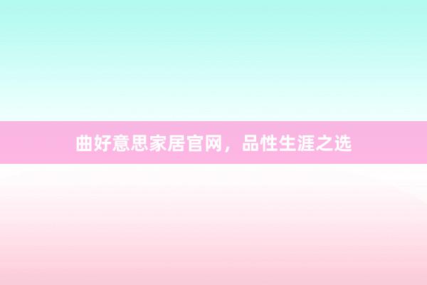 曲好意思家居官网，品性生涯之选