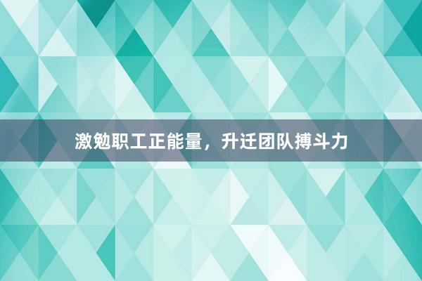 激勉职工正能量，升迁团队搏斗力