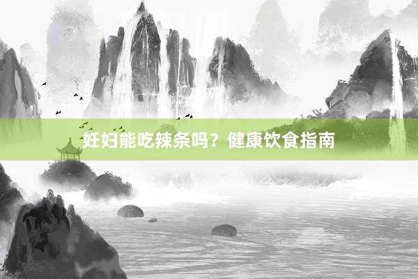 妊妇能吃辣条吗？健康饮食指南