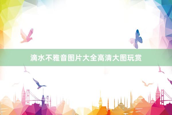 滴水不雅音图片大全高清大图玩赏