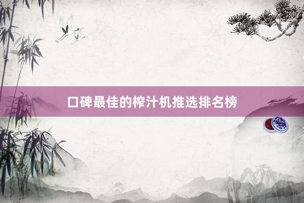 口碑最佳的榨汁机推选排名榜