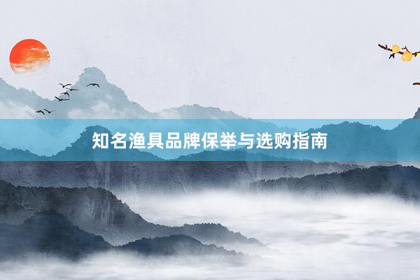 知名渔具品牌保举与选购指南