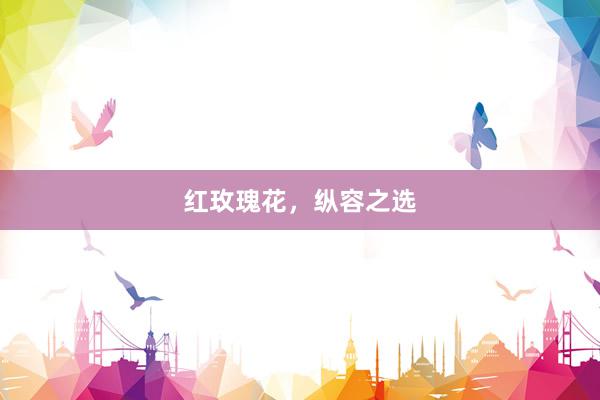 红玫瑰花，纵容之选