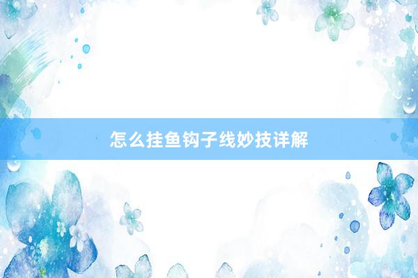 怎么挂鱼钩子线妙技详解